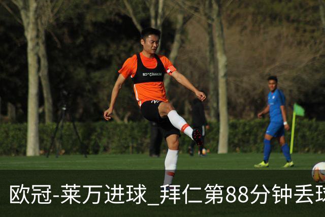 欧冠-莱万进球 拜仁第88分钟丢球1-1平爆冷出局
